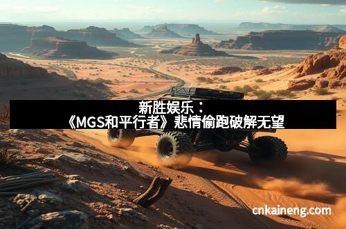 新胜娱乐：《MGS和平行者》悲情偷跑破解无望